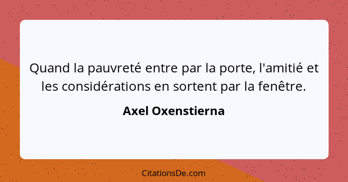 Quand la pauvreté entre par la porte, l'amitié et les considérations en sortent par la fenêtre.... - Axel Oxenstierna