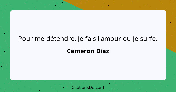 Pour me détendre, je fais l'amour ou je surfe.... - Cameron Diaz