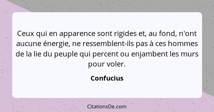 Ceux qui en apparence sont rigides et, au fond, n'ont aucune énergie, ne ressemblent-ils pas à ces hommes de la lie du peuple qui percent... - Confucius