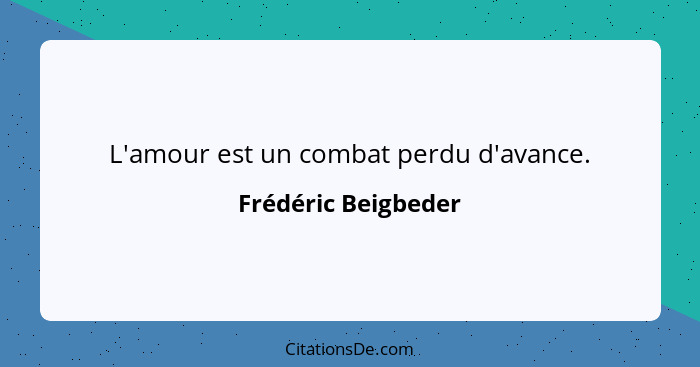 L'amour est un combat perdu d'avance.... - Frédéric Beigbeder