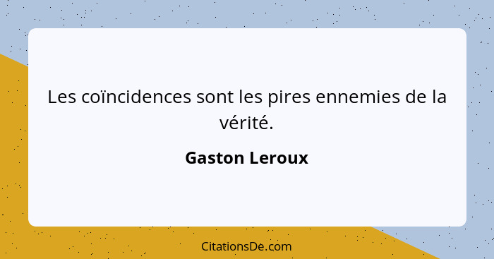 Les coïncidences sont les pires ennemies de la vérité.... - Gaston Leroux