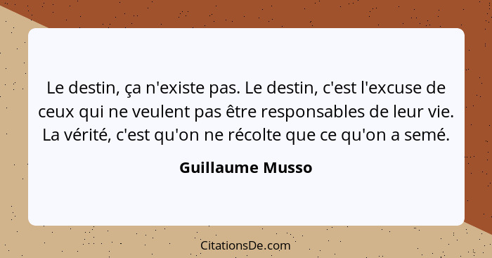 Le destin, ça n'existe pas. Le destin, c'est l'excuse de ceux qui ne veulent pas être responsables de leur vie. La vérité, c'est qu'... - Guillaume Musso