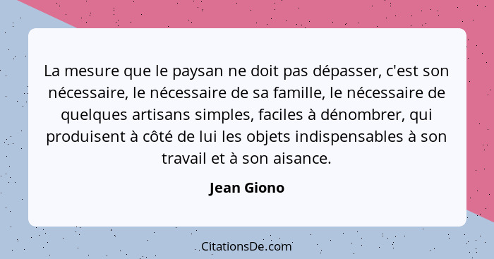 La mesure que le paysan ne doit pas dépasser, c'est son nécessaire, le nécessaire de sa famille, le nécessaire de quelques artisans simpl... - Jean Giono