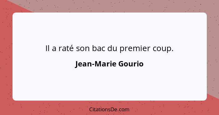 Il a raté son bac du premier coup.... - Jean-Marie Gourio