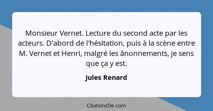 Monsieur Vernet. Lecture du second acte par les acteurs. D'abord de l'hésitation, puis à la scène entre M. Vernet et Henri, malgré les... - Jules Renard