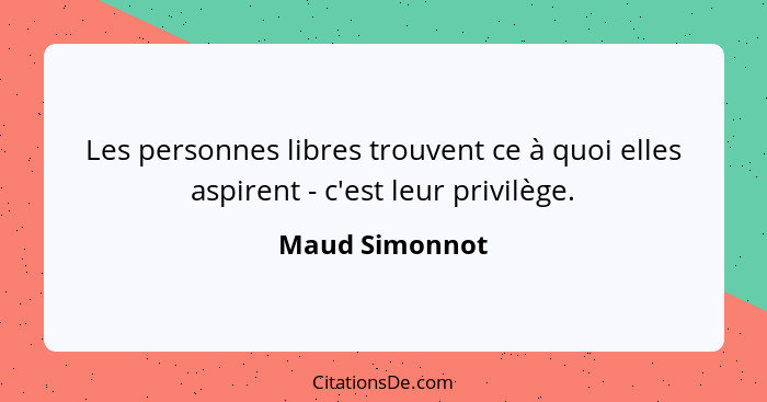 Les personnes libres trouvent ce à quoi elles aspirent - c'est leur privilège.... - Maud Simonnot