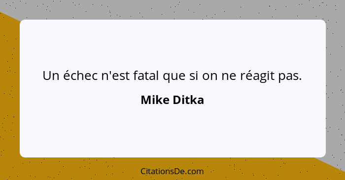 Un échec n'est fatal que si on ne réagit pas.... - Mike Ditka