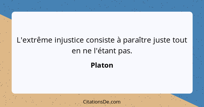 L'extrême injustice consiste à paraître juste tout en ne l'étant pas.... - Platon