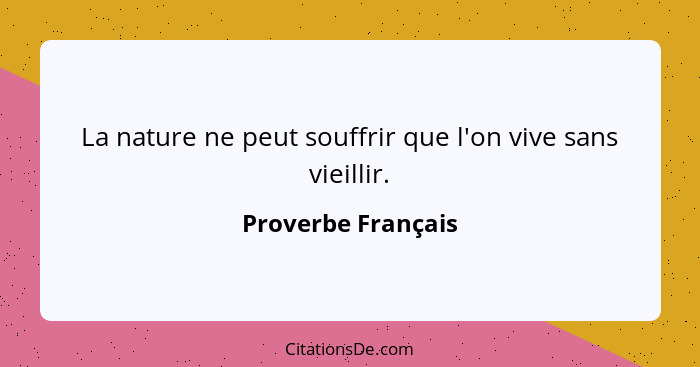 La nature ne peut souffrir que l'on vive sans vieillir.... - Proverbe Français