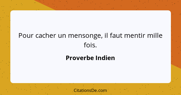 Pour cacher un mensonge, il faut mentir mille fois.... - Proverbe Indien