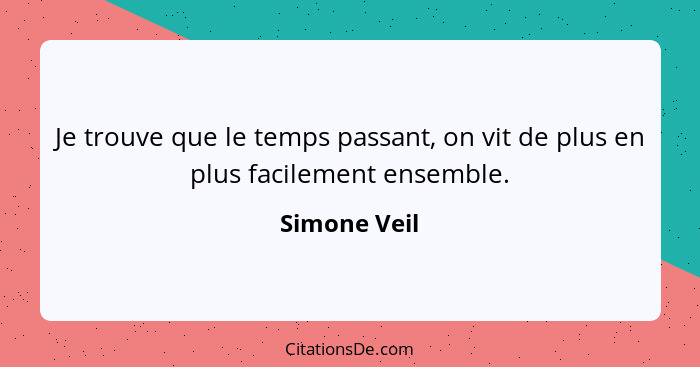 Je trouve que le temps passant, on vit de plus en plus facilement ensemble.... - Simone Veil