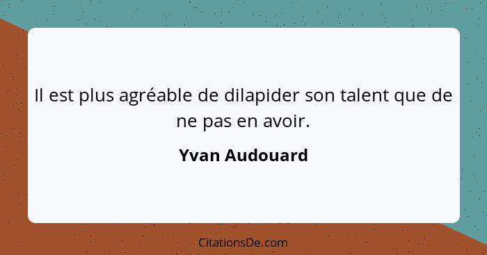 Il est plus agréable de dilapider son talent que de ne pas en avoir.... - Yvan Audouard