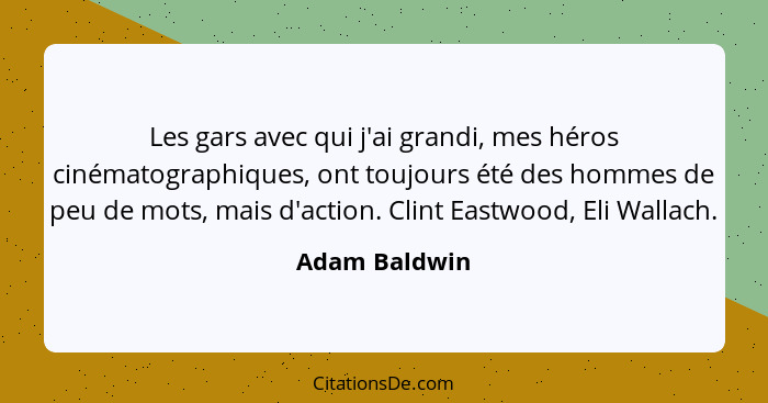 Les gars avec qui j'ai grandi, mes héros cinématographiques, ont toujours été des hommes de peu de mots, mais d'action. Clint Eastwood,... - Adam Baldwin