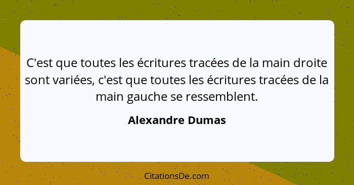C'est que toutes les écritures tracées de la main droite sont variées, c'est que toutes les écritures tracées de la main gauche se r... - Alexandre Dumas