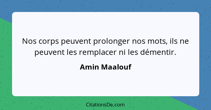 Nos corps peuvent prolonger nos mots, ils ne peuvent les remplacer ni les démentir.... - Amin Maalouf