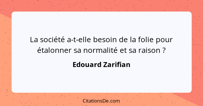 La société a-t-elle besoin de la folie pour étalonner sa normalité et sa raison ?... - Edouard Zarifian