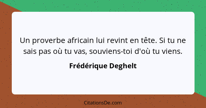 Un proverbe africain lui revint en tête. Si tu ne sais pas où tu vas, souviens-toi d'où tu viens.... - Frédérique Deghelt