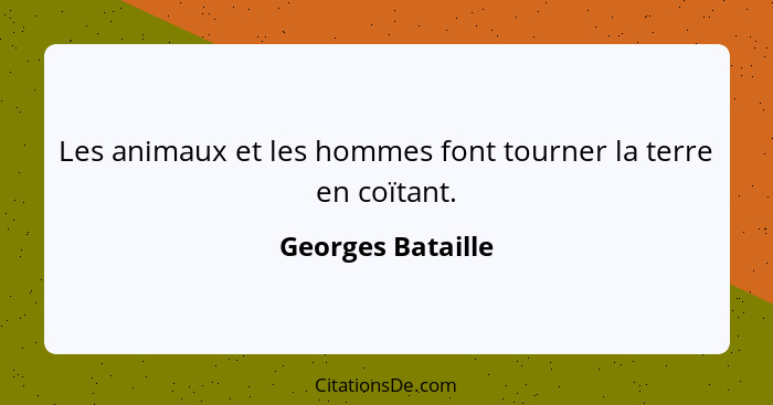 Les animaux et les hommes font tourner la terre en coïtant.... - Georges Bataille
