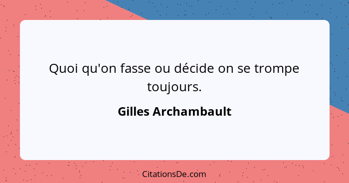 Quoi qu'on fasse ou décide on se trompe toujours.... - Gilles Archambault