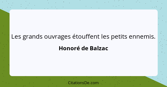 Les grands ouvrages étouffent les petits ennemis.... - Honoré de Balzac