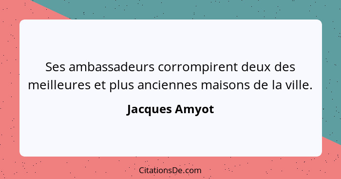 Ses ambassadeurs corrompirent deux des meilleures et plus anciennes maisons de la ville.... - Jacques Amyot