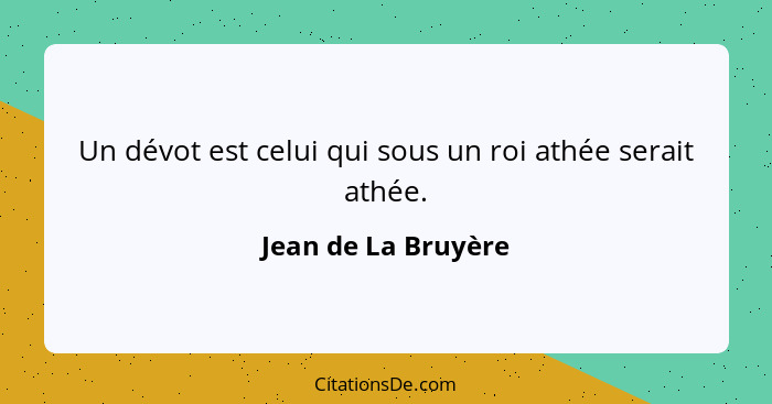 Un dévot est celui qui sous un roi athée serait athée.... - Jean de La Bruyère