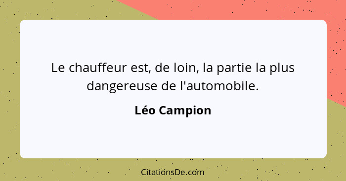 Le chauffeur est, de loin, la partie la plus dangereuse de l'automobile.... - Léo Campion
