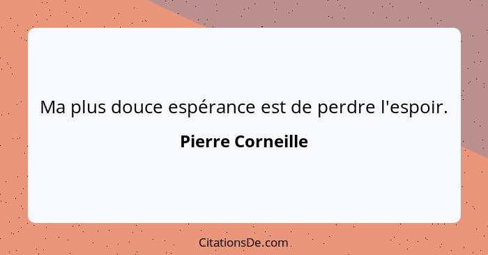 Ma plus douce espérance est de perdre l'espoir.... - Pierre Corneille