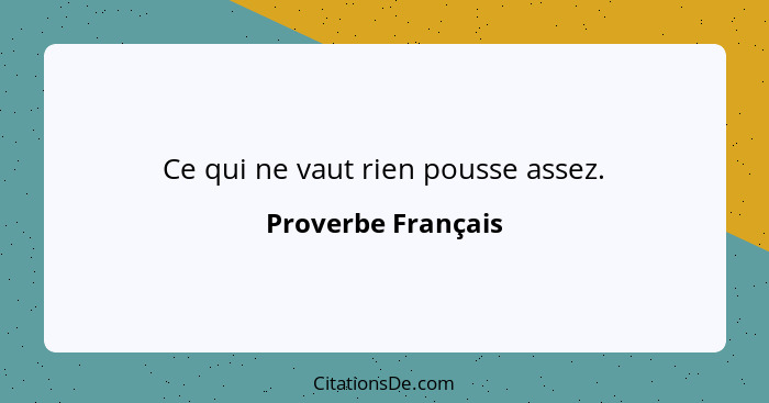 Ce qui ne vaut rien pousse assez.... - Proverbe Français