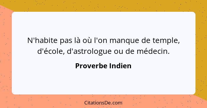 N'habite pas là où l'on manque de temple, d'école, d'astrologue ou de médecin.... - Proverbe Indien