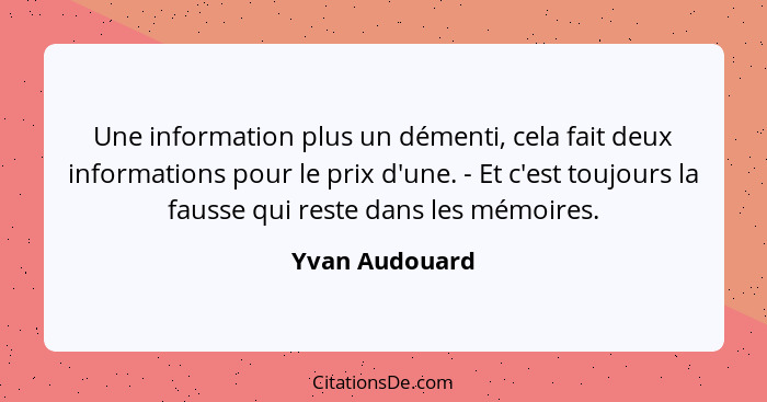 Une information plus un démenti, cela fait deux informations pour le prix d'une. - Et c'est toujours la fausse qui reste dans les mémo... - Yvan Audouard