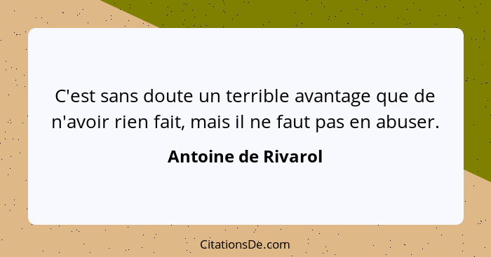 C'est sans doute un terrible avantage que de n'avoir rien fait, mais il ne faut pas en abuser.... - Antoine de Rivarol