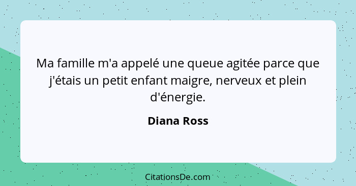 Ma famille m'a appelé une queue agitée parce que j'étais un petit enfant maigre, nerveux et plein d'énergie.... - Diana Ross
