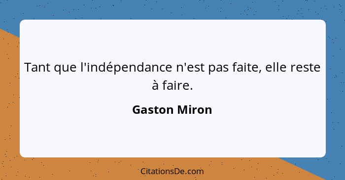 Tant que l'indépendance n'est pas faite, elle reste à faire.... - Gaston Miron