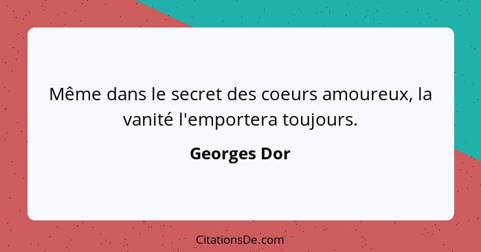 Même dans le secret des coeurs amoureux, la vanité l'emportera toujours.... - Georges Dor