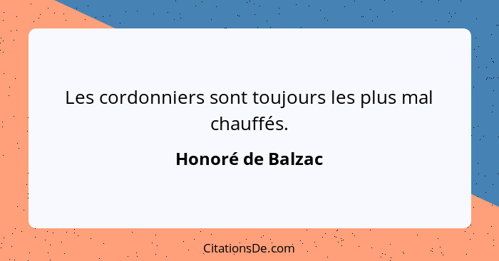 Les cordonniers sont toujours les plus mal chauffés.... - Honoré de Balzac