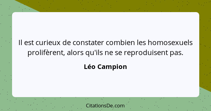 Il est curieux de constater combien les homosexuels prolifèrent, alors qu'ils ne se reproduisent pas.... - Léo Campion