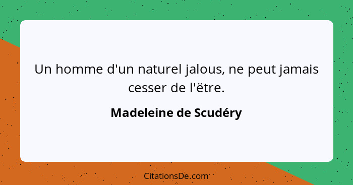 Un homme d'un naturel jalous, ne peut jamais cesser de l'ëtre.... - Madeleine de Scudéry