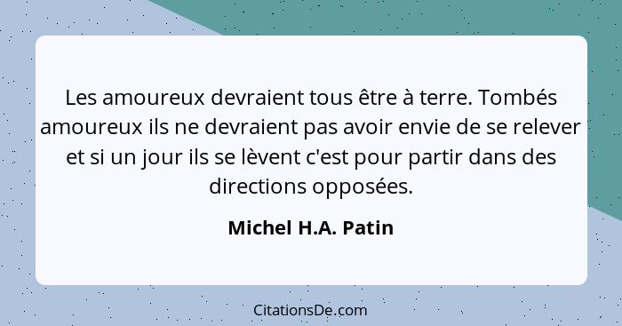 Les amoureux devraient tous être à terre. Tombés amoureux ils ne devraient pas avoir envie de se relever et si un jour ils se lève... - Michel H.A. Patin