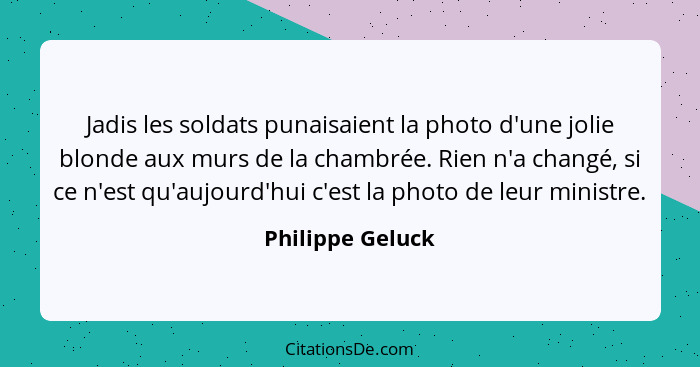 Jadis les soldats punaisaient la photo d'une jolie blonde aux murs de la chambrée. Rien n'a changé, si ce n'est qu'aujourd'hui c'est... - Philippe Geluck