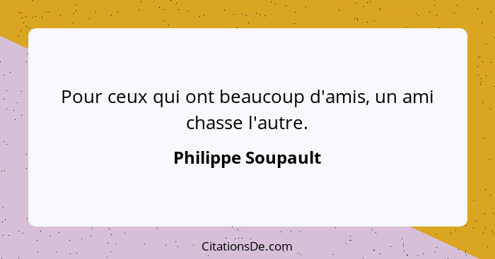 Pour ceux qui ont beaucoup d'amis, un ami chasse l'autre.... - Philippe Soupault