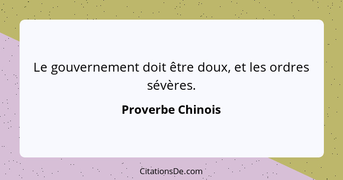 Le gouvernement doit être doux, et les ordres sévères.... - Proverbe Chinois