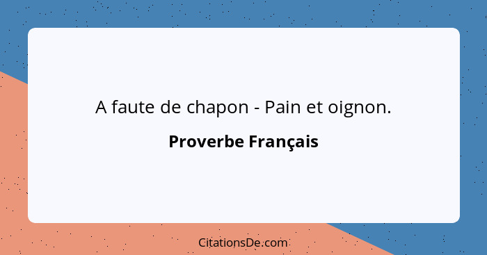 A faute de chapon - Pain et oignon.... - Proverbe Français