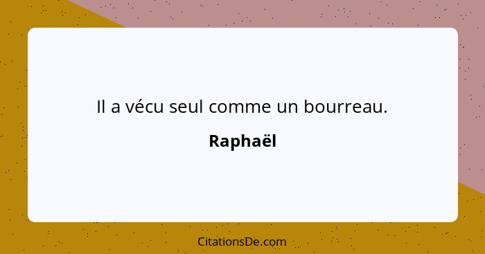 Il a vécu seul comme un bourreau.... - Raphaël