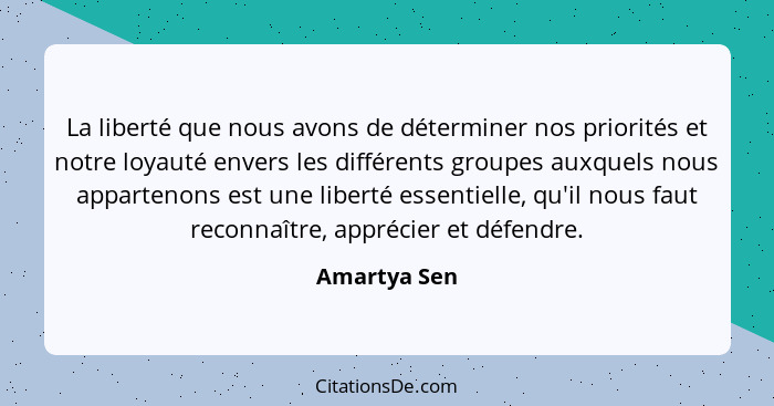 La liberté que nous avons de déterminer nos priorités et notre loyauté envers les différents groupes auxquels nous appartenons est une l... - Amartya Sen