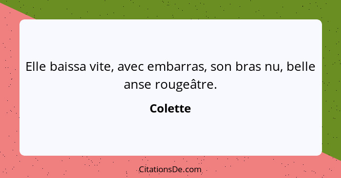 Elle baissa vite, avec embarras, son bras nu, belle anse rougeâtre.... - Colette