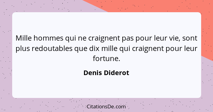 Mille hommes qui ne craignent pas pour leur vie, sont plus redoutables que dix mille qui craignent pour leur fortune.... - Denis Diderot