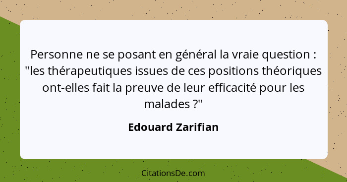 Personne ne se posant en général la vraie question : "les thérapeutiques issues de ces positions théoriques ont-elles fait la... - Edouard Zarifian