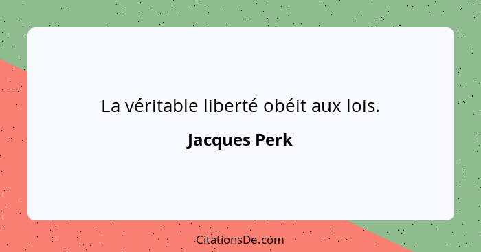 La véritable liberté obéit aux lois.... - Jacques Perk