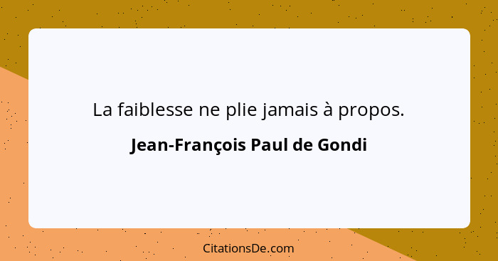 La faiblesse ne plie jamais à propos.... - Jean-François Paul de Gondi